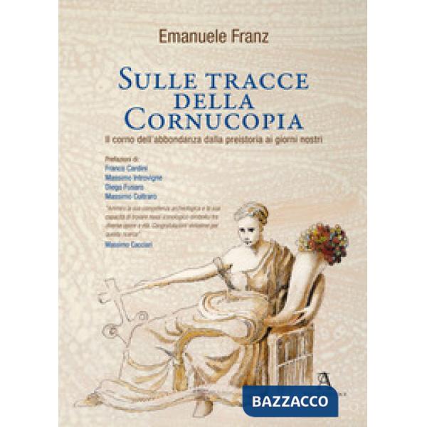 Sulle tracce della Cornucopia. Il corno dell'abbondanza dalla preistoria ai giorni nostri