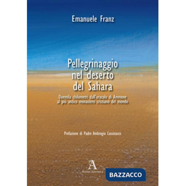 Pellegrinaggio nel deserto del Sahara. 2000 chilometri dall'oracolo di Ammone al più antico monastero cristiano del mondo