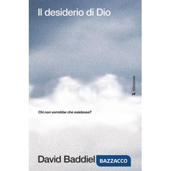 Desiderio di Dio. Chi non vorrebbe che esistesse? (Il)