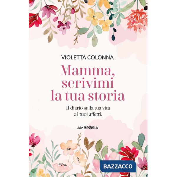 Mamma, scrivimi la tua storia. Il diario di mia madre sulla sua vita e i suoi affetti