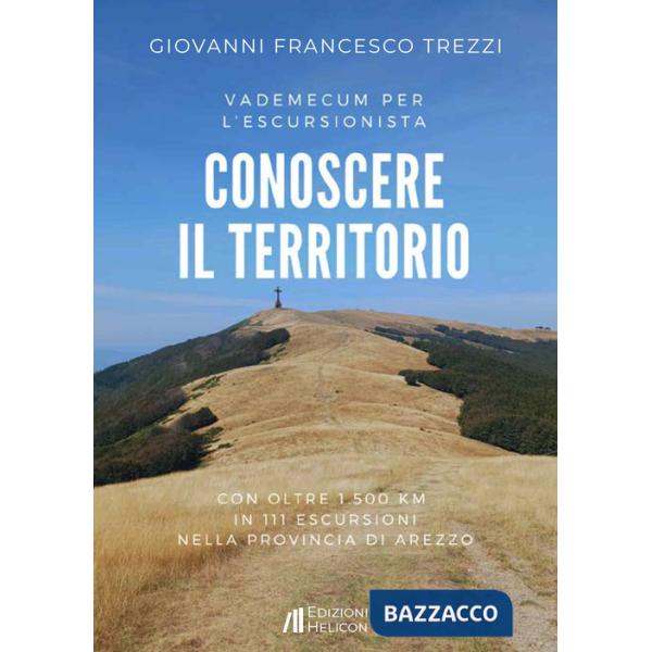 Conoscere il territorio. Vademecum per l'escursionista con oltre 1500 Km in 111 escursioni nella provincia di Arezzo