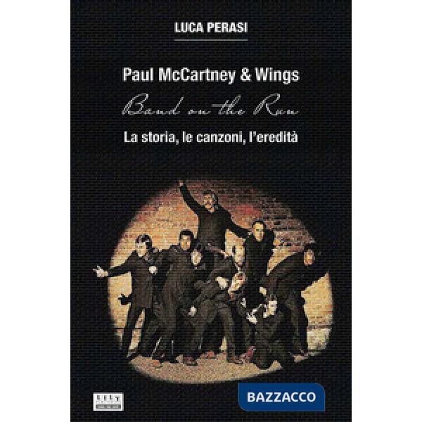 Paul McCartney & Wings: Band on the Run. La storia, le canzoni, l'eredità