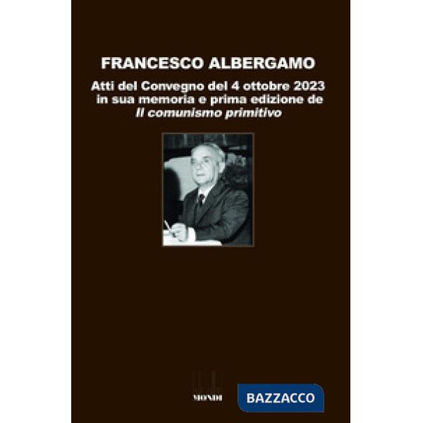Francesco Albergamo. Atti del Convegno del 4 ottobre 2023 in sua memoria e prima edizione de «Il comunismo primitivo»