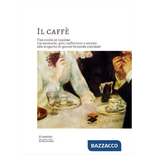 Caffe. Una storia in tazzina: tra memorie, arte, caffettiere e servizi alla scoperta di questa bevanda coloniale (Il)