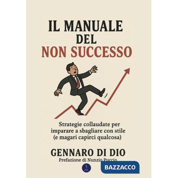 Manuale del non successo. Strategie collaudate per imparare a sbagliare con stile (e magari capirci qualcosa) (Il)
