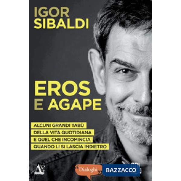 Eros e Agape. Alcuni grandi tabù della vita quotidiana e quel che incomincia quando li si lascia indietro