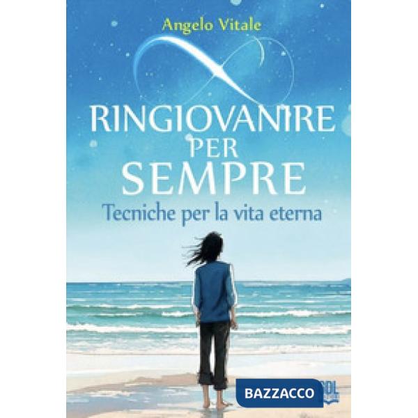 Ringiovanire per sempre. Tecniche per la vita eterna