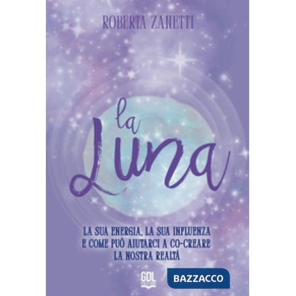 La Luna. La sua energia, la sua influenza e come può aiutarci a co-creare la nostra realtà