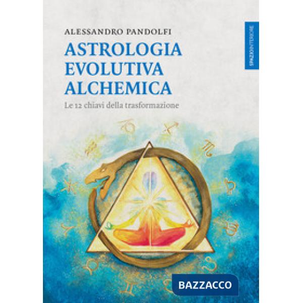 Astrologia evolutiva alchemica. Le 12 chiavi della trasformazione