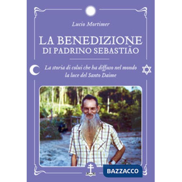 La benedizione di Padrino Sebastião. La storia di colui che ha diffuso nel mondo la luce del Santo Daime