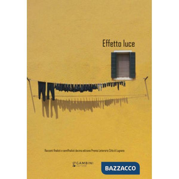 Effetto luce. Racconti finalisti e semifinalisti decima edizione Premio Letterario Città di Lugnano