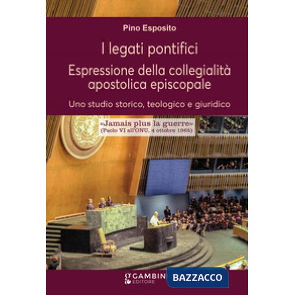 I legati pontifici. Espressione della collegialità apostolica episcopale. Uno studio storico, teologico e giuridico