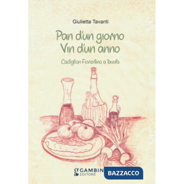Pan d'un giorno vin d'un anno. Castiglion Fiorentino a tavola