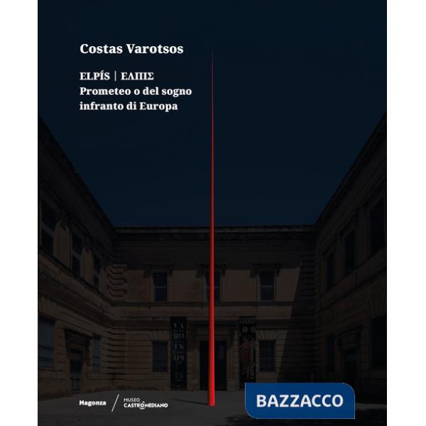 Costas Varotsos. Elpís. Prometeo o del sogno infranto di Europa. Catalogo della mostra (Lecce, 29 giugno 2024-12 giugno 2025). E