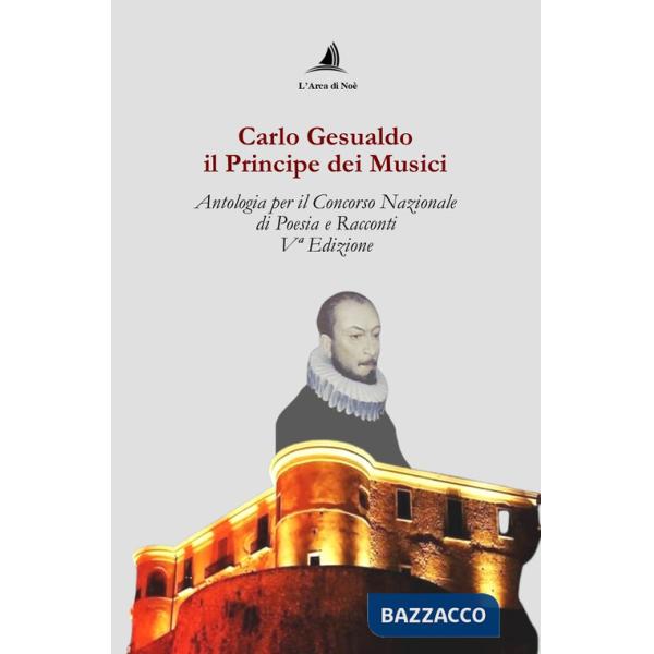 Carlo Gesualdo il Principe dei musici. Antologia per il Concorso nazionale di poesia e racconti, 5ª edizione