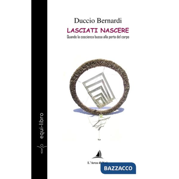 Lasciati nascere. Quando la coscienza bussa alla porta del corpo
