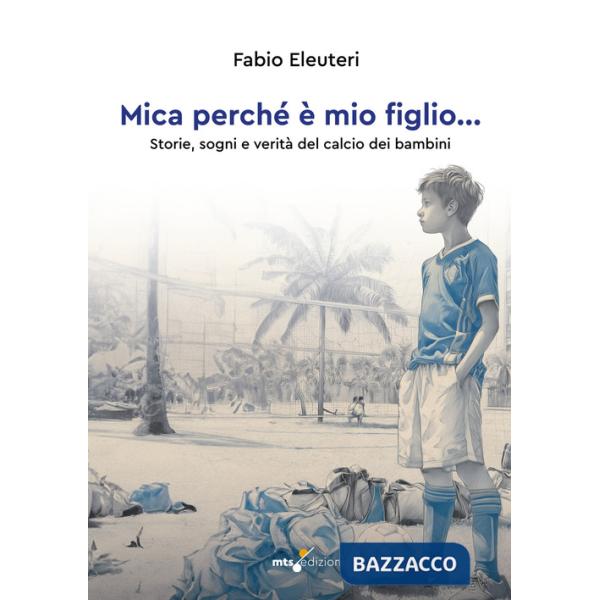 Mica perché è mio figlio... Storie, sogni e verità del calcio dei bambini