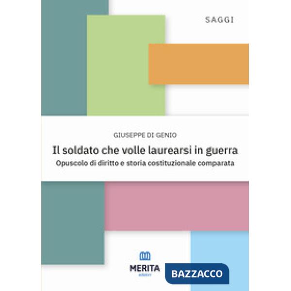 Il soldato che volle laurearsi in guerra. Opuscolo di diritto e storia costituzionale comparata