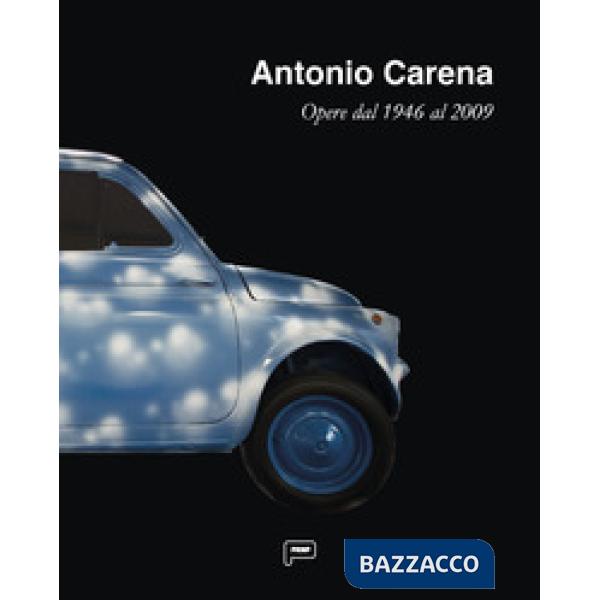 Antonio Carena. Opere dal 1946 al 2009