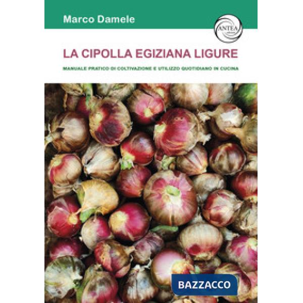 La cipolla egiziana ligure. Manuale pratico di coltivazione e utilizzo quotidiano in cucina