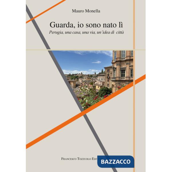 Guarda io sono nato lì. Perugia, una casa, una via, un'idea di città