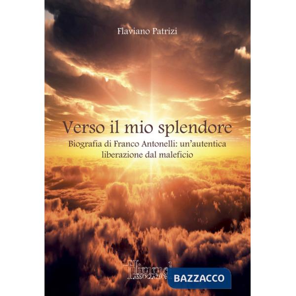 Verso il mio splendore. Biografia di Franco Antonelli: un'autentica liberazione dal maleficio