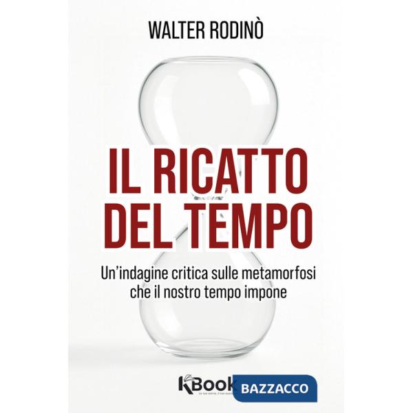 Ricatto del tempo. Un'indagine critica sulle metamorfosi che il nostro tempo impone (Il)