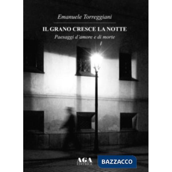 Il grano cresce la notte. Paesaggi d'amore e di morte