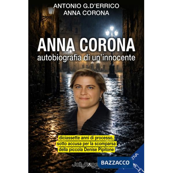 Anna Corona. Autobiografia di un'innocente. Diciassette anni di processo, sotto accusa per la scomparsa della piccola Denise Pip