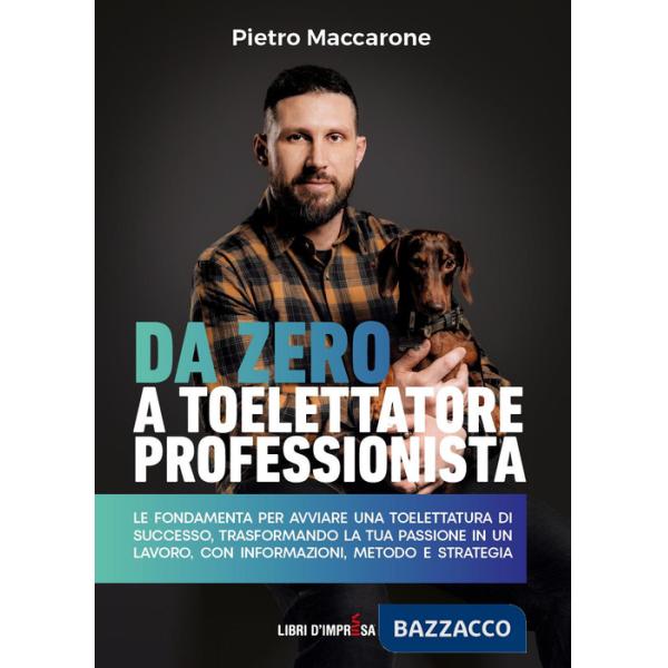 Da zero a toelettatore professionista. Le fondamenta per avviare una toelettatura di successo, trasformando la tua passione in u