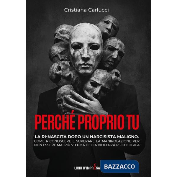 Perché proprio tu. La ri-nascita dopo un narcisista maligno. Come riconoscere e superare la manipolazione per non essere mai più