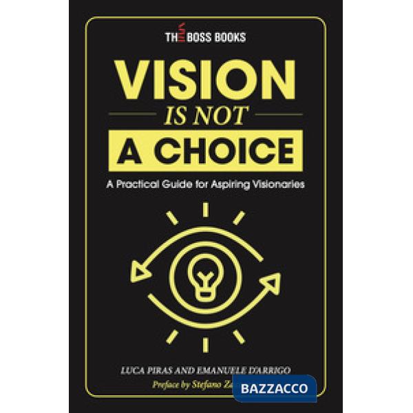 Vision is not a choice. A practical guide for aspiring visionaries. Ediz. italiana e inglese