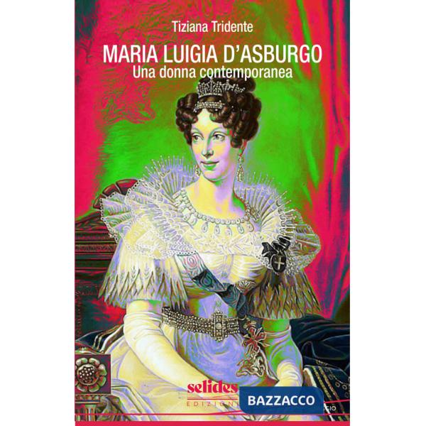Maria Luigia d'Asburgo. Una donna contemporanea