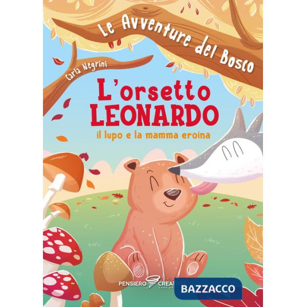 Orsetto Leonardo, il lupo e la mamma eroina. Le avventure del bosco. Ediz. illustrata (L')
