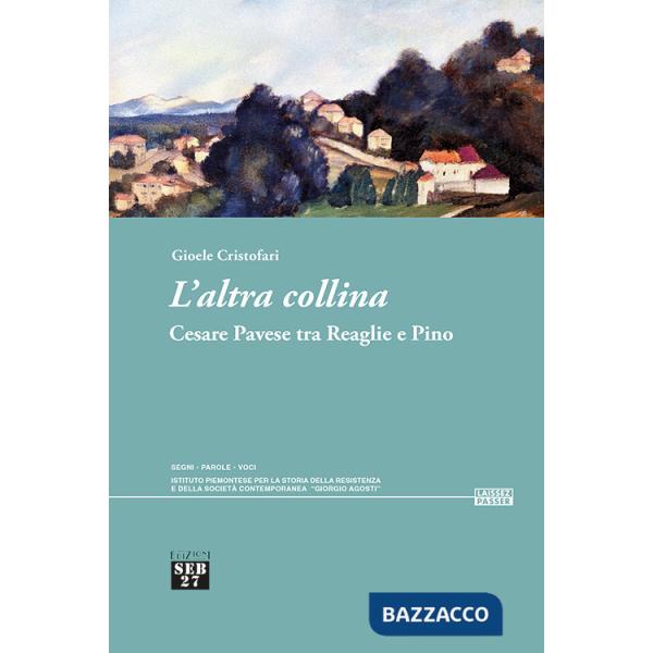Altra collina. Cesare Pavese tra Reaglie e Pino (L')