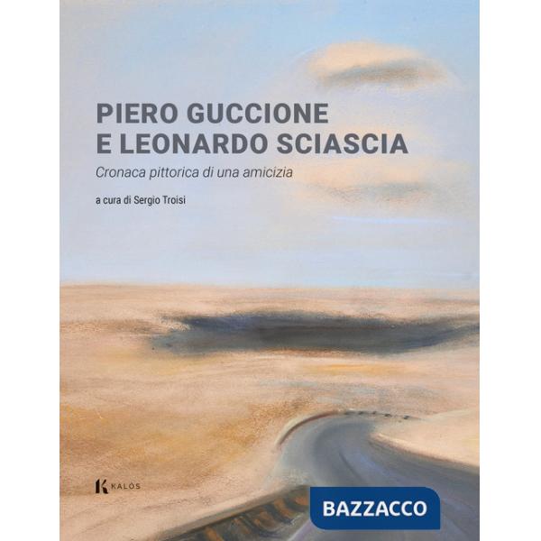 Piero Guccione e Leonardo Sciascia. Cronaca pittorica di una amicizia. Ediz. a colori