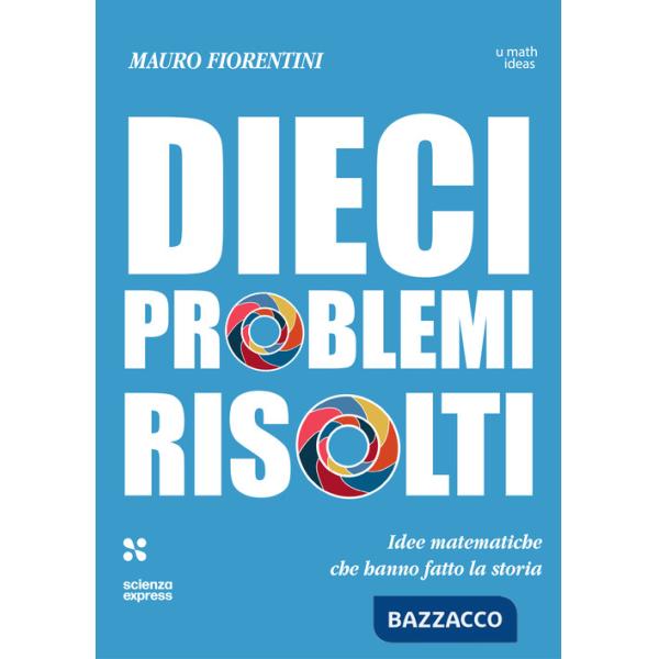 Dieci problemi risolti. Idee matematiche che hanno fatto la storia