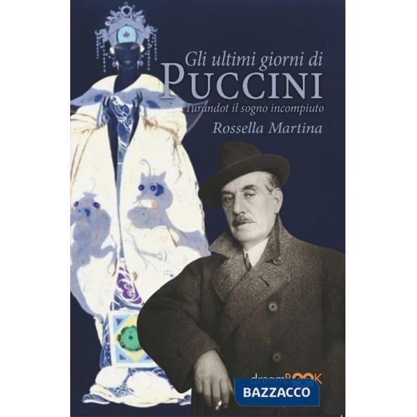 Ultimi giorni di Puccini. Turandot il sogno incompiuto (Gli)