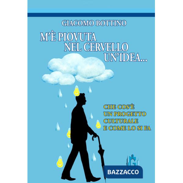 M'è piovuta nel cervello un'idea. Che cos'è un progetto culturale e come lo si fa. Ediz. illustrata