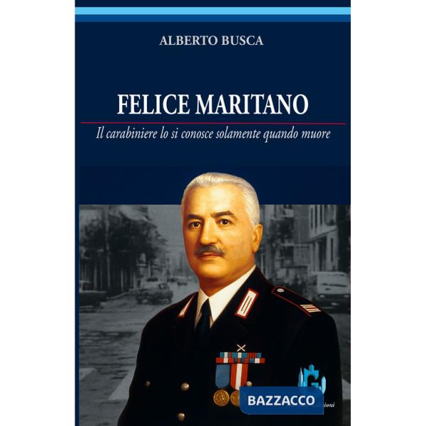 Felice Maritano. Il carabiniere lo si conosce solamente quando muore. Ediz. illustrata