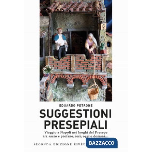 Suggestioni presepiali. Viaggio a Napoli nei luoghi del Presepe tra sacro e profano, ieri, oggi e domani...