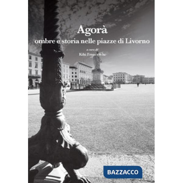 Agorà. Ombre e storia nelle piazze di Livorno