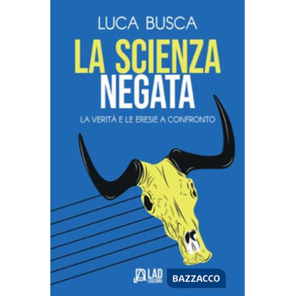 Scienza negata. La verità e le eresie a confronto (La)
