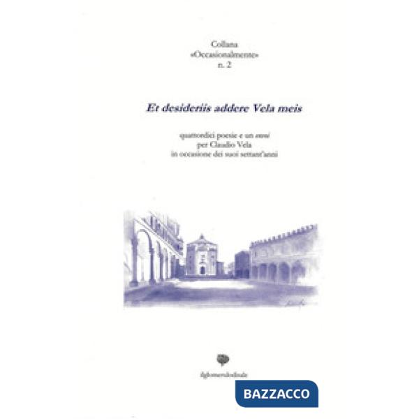 Et desideriis addere Vela meis. Quattordici poesie e un envoi per Claudio Vela in occasione dei suoi settant'anni