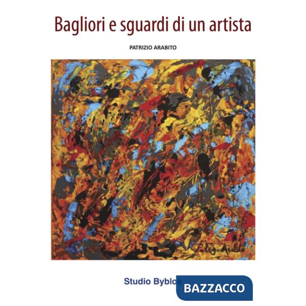 Patrizio Arabito. Bagliori e sguardi di un artista. Ediz. illustrata