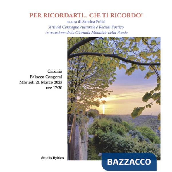 Per ricordarti... Che ti ricordo! Atti del Convegno culturale e recital poetico in occasione della giornata mondiale della poesi
