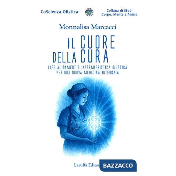 Cuore della cura. Life Alignment e infermieristica olistica per una nuova medicina integrata (Il)