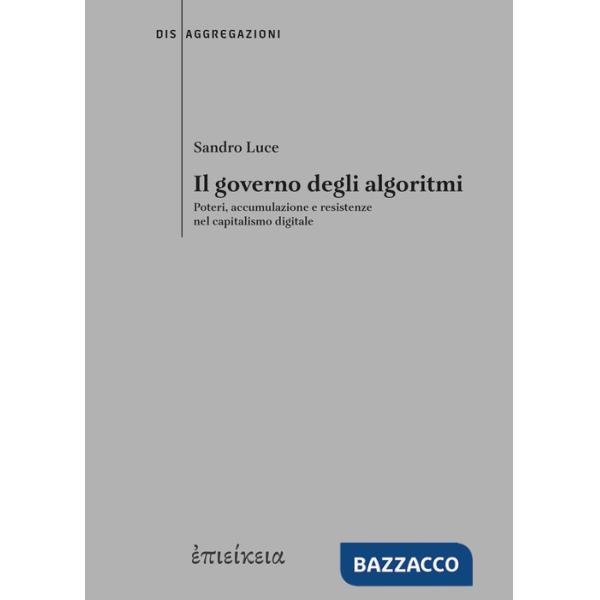 Governo degli algoritmi. Poteri, accumulazione e resistenze nel capitalismo digitale (Il)