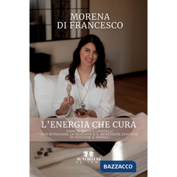 L'energia che cura. Fiori di bach e cristalli per ritrovare la serenità e il benessere emotivo di persone e animali