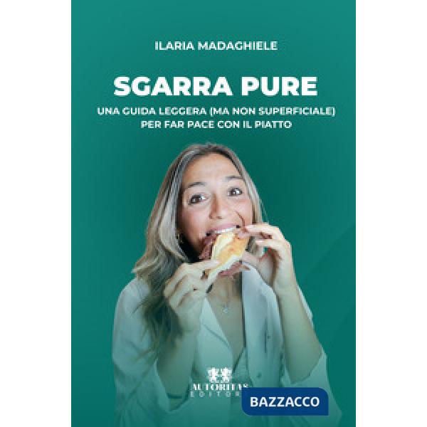 Sgarra pure. Una guida leggera (ma non superficiale) per far pace con il piatto